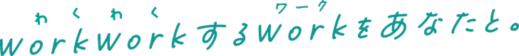 わくわくするworkをあなたと。